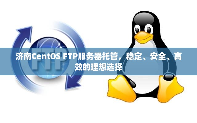 济南CentOS FTP服务器托管，稳定、安全、高效的理想选择