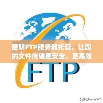 昆明FTP服务器托管，让您的文件传输更安全、更高效