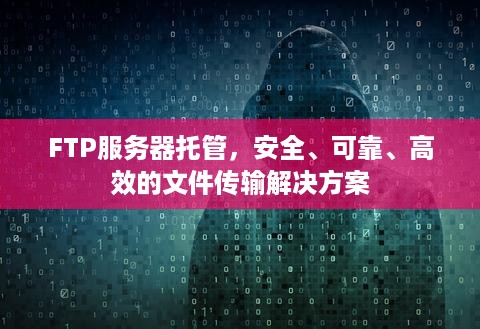 FTP服务器托管，安全、可靠、高效的文件传输解决方案