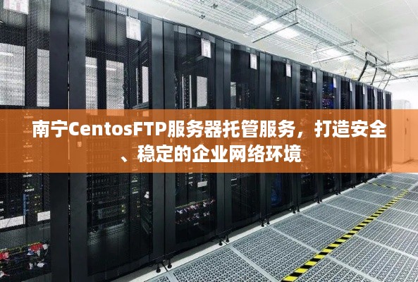 南宁CentosFTP服务器托管服务，打造安全、稳定的企业网络环境