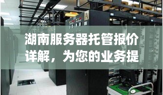 湖南服务器托管报价详解，为您的业务提供高效、稳定、安全的解决方案