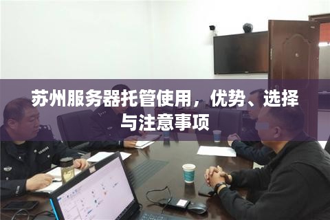 苏州服务器托管使用，优势、选择与注意事项