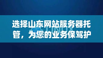 选择山东网站服务器托管，为您的业务保驾护航