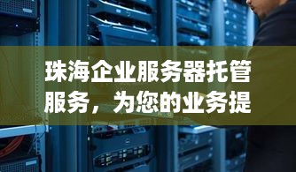 珠海企业服务器托管服务，为您的业务提供安全、高效的计算支持