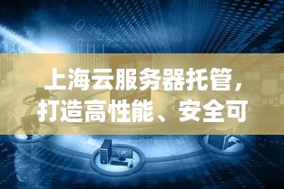 上海云服务器托管，打造高性能、安全可靠的云端解决方案