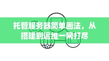 托管服务器简单画法，从搭建到运维一网打尽