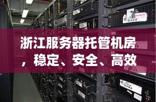 浙江服务器托管机房，稳定、安全、高效的网络环境解决方案