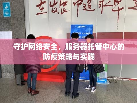 守护网络安全，服务器托管中心的防疫策略与实践