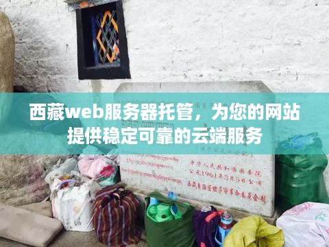 西藏web服务器托管，为您的网站提供稳定可靠的云端服务