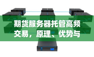 期货服务器托管高频交易，原理、优势与挑战