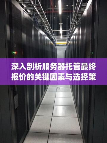 深入剖析服务器托管最终报价的关键因素与选择策略