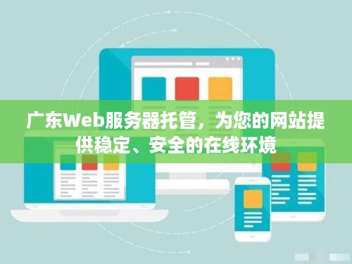 广东Web服务器托管，为您的网站提供稳定、安全的在线环境