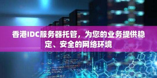 香港IDC服务器托管，为您的业务提供稳定、安全的网络环境