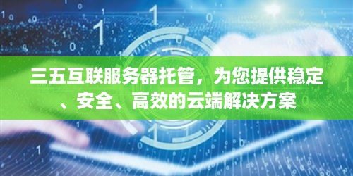 三五互联服务器托管，为您提供稳定、安全、高效的云端解决方案