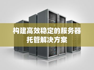 构建高效稳定的服务器托管解决方案