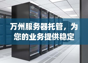 万州服务器托管，为您的业务提供稳定、安全、高效的计算支持