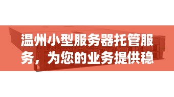 温州小型服务器托管服务，为您的业务提供稳定、安全的云端解决方案