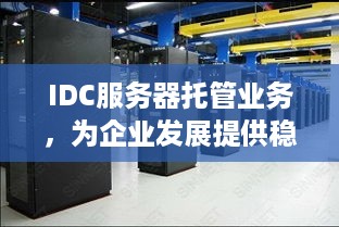 IDC服务器托管业务，为企业发展提供稳定可靠的基础设施支持