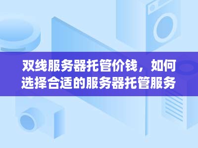 双线服务器托管价钱，如何选择合适的服务器托管服务提供商？