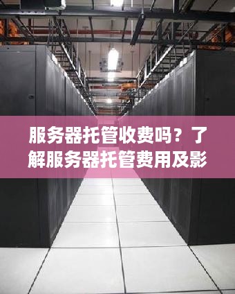 服务器托管收费吗？了解服务器托管费用及影响因素