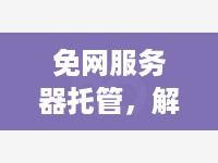 免网服务器托管，解放你的网络，释放你的业务