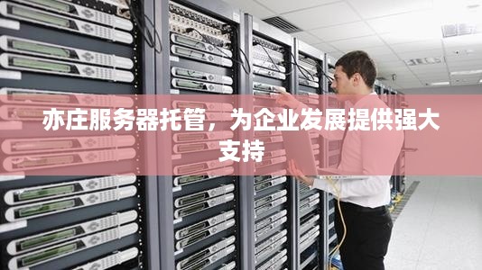 亦庄服务器托管，为企业发展提供强大支持