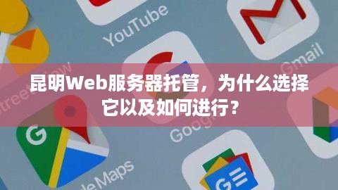 昆明Web服务器托管，为什么选择它以及如何进行？