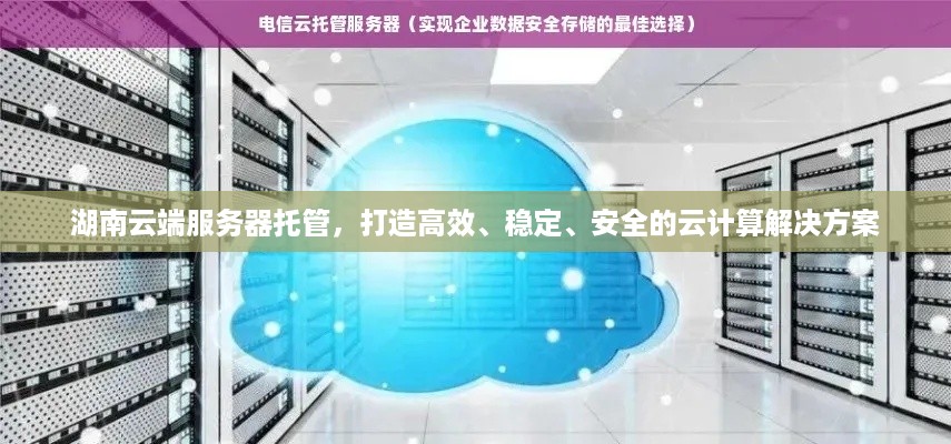 湖南云端服务器托管，打造高效、稳定、安全的云计算解决方案