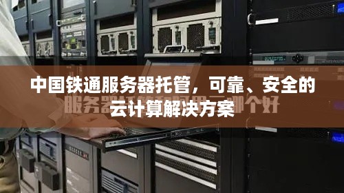 中国铁通服务器托管，可靠、安全的云计算解决方案