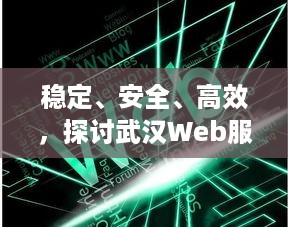 稳定、安全、高效，探讨武汉Web服务器托管的多重优势