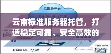 云南标准服务器托管，打造稳定可靠、安全高效的云计算环境