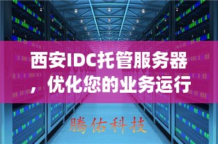 西安IDC托管服务器，优化您的业务运行和数据安全