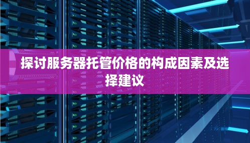 探讨服务器托管价格的构成因素及选择建议