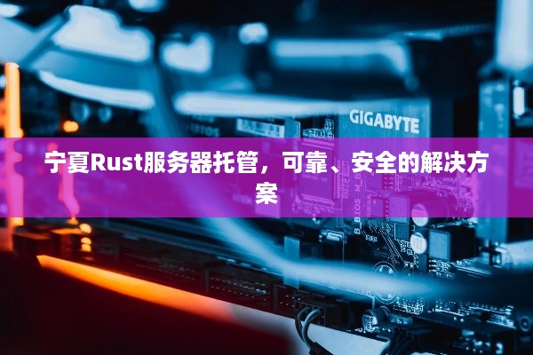 宁夏Rust服务器托管，可靠、安全的解决方案