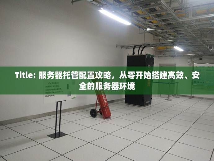 Title: 服务器托管配置攻略，从零开始搭建高效、安全的服务器环境