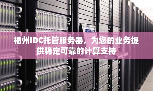 福州IDC托管服务器，为您的业务提供稳定可靠的计算支持