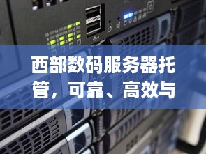 西部数码服务器托管，可靠、高效与安全的解决方案