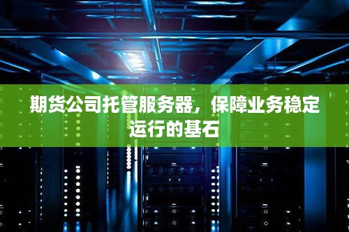 期货公司托管服务器，保障业务稳定运行的基石