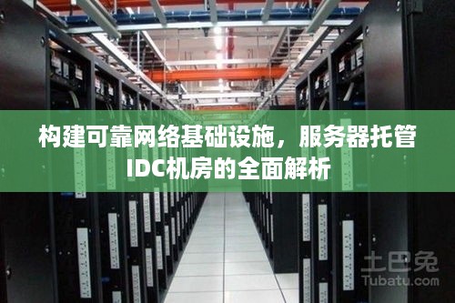 构建可靠网络基础设施，服务器托管IDC机房的全面解析