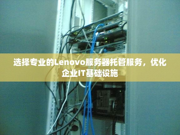 选择专业的Lenovo服务器托管服务，优化企业IT基础设施