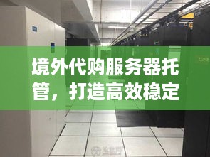 境外代购服务器托管，打造高效稳定的网络环境