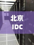 北京IDC服务器托管，为您的数据安全保驾护航