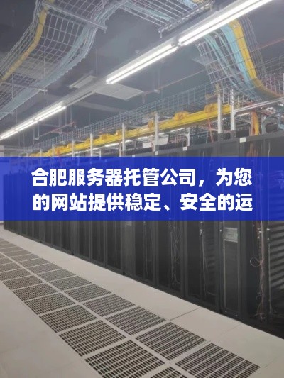 合肥服务器托管公司，为您的网站提供稳定、安全的运行环境