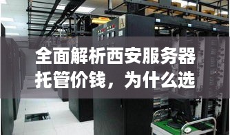 全面解析西安服务器托管价钱，为什么选择西安以及如何选择最佳服务商