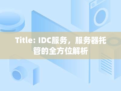 Title: IDC服务，服务器托管的全方位解析