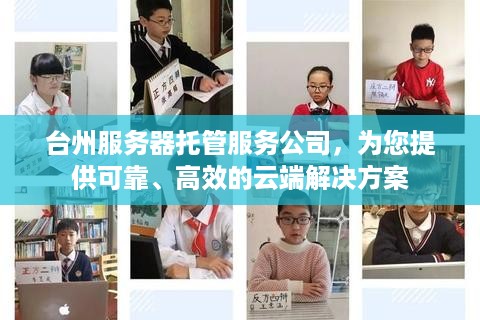 台州服务器托管服务公司，为您提供可靠、高效的云端解决方案