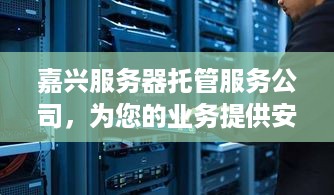 嘉兴服务器托管服务公司，为您的业务提供安全可靠的解决方案