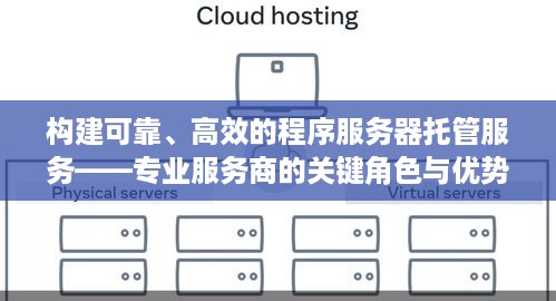 构建可靠、高效的程序服务器托管服务——专业服务商的关键角色与优势