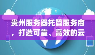 贵州服务器托管服务商，打造可靠、高效的云计算解决方案