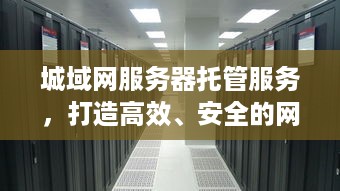 城域网服务器托管服务，打造高效、安全的网络环境